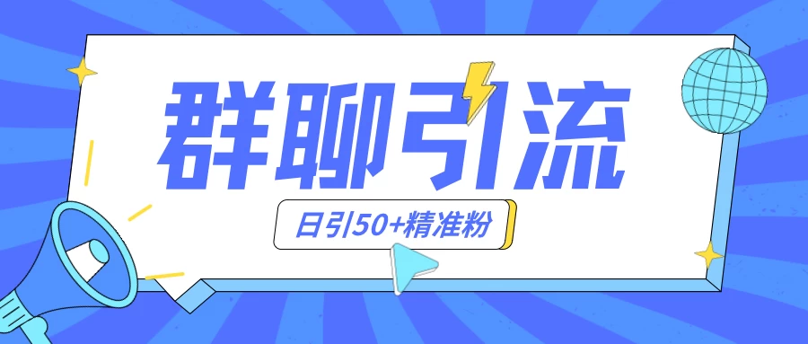 群聊引流创业粉玩法，日引50＋精准粉，实操揭秘 - 项目资源网