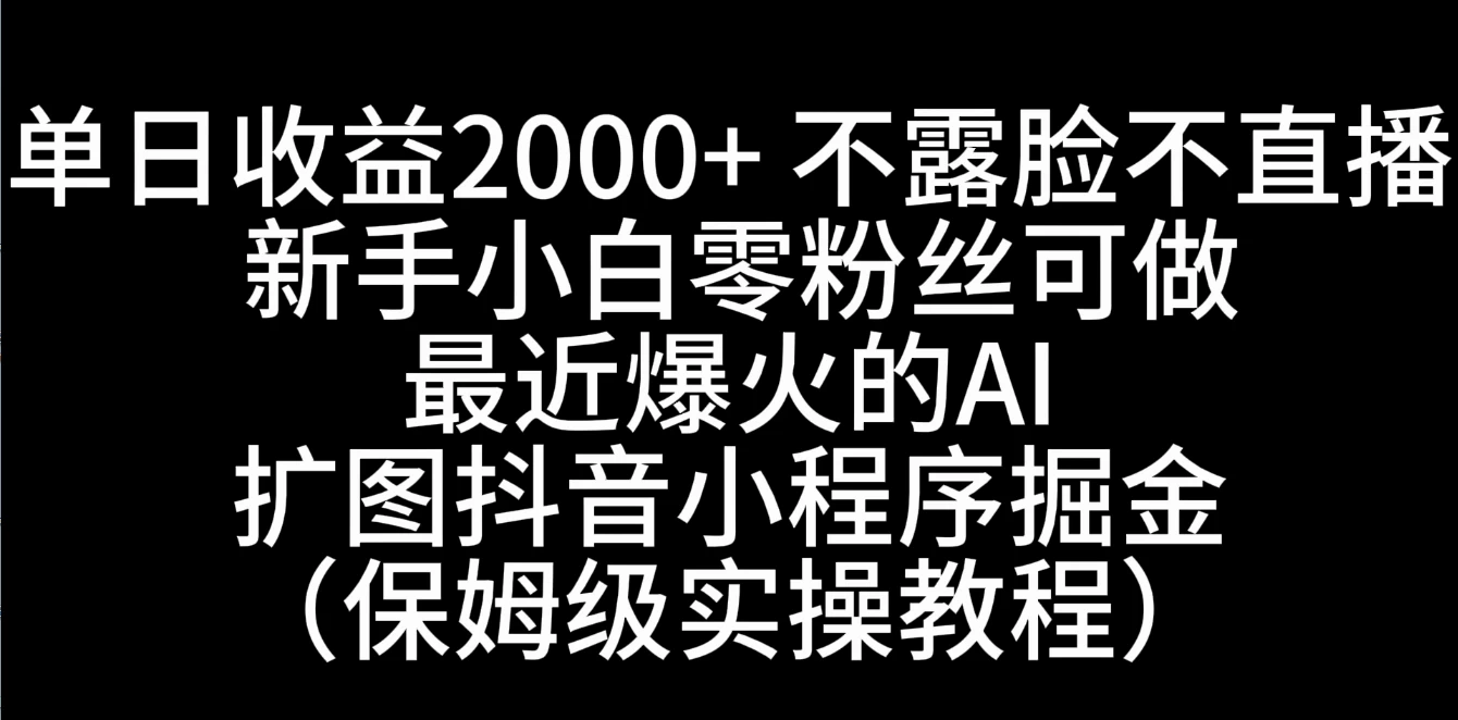 单日收益2000+，不露脸，不直播，新手小白零粉丝可操作最近爆火的AI扩图抖音小程序掘金（保姆级实操教程） - 优创资源网