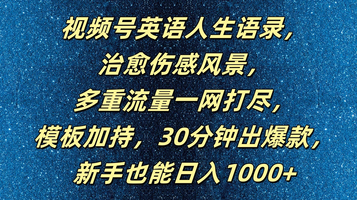 视频号英语人生语录，治愈伤感风景，多重流量一网打尽，模板加持，30分钟出爆款，新手也能日入1000+ - 项目资源网