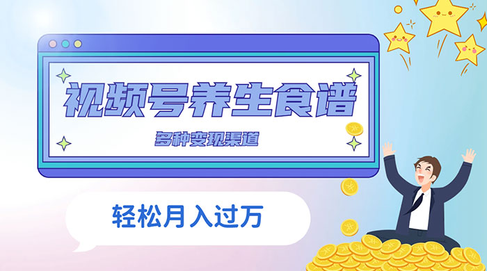 视频号养生食谱暴力变现，全程保姆级教学，小白也可轻松入手 - 项目资源网
