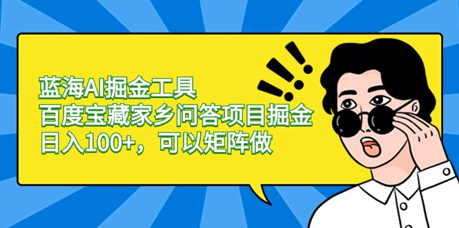 蓝海 AI 掘金工具百度宝藏家乡问答项目掘金，日入 100+，可以矩阵做 - 项目资源网