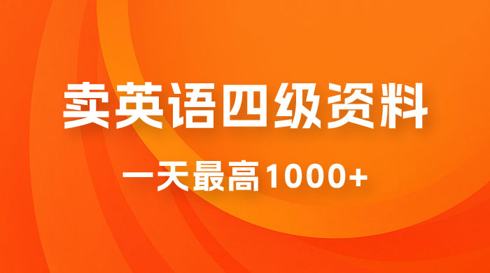 卖英语四级资料，不懂英语也能做，保姆式教学，小白首选副业！ - 项目资源网