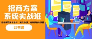 招商·方案系统实战班：让你获取更多客户，更大市场，更持续的出货量(27节)-优创项目网