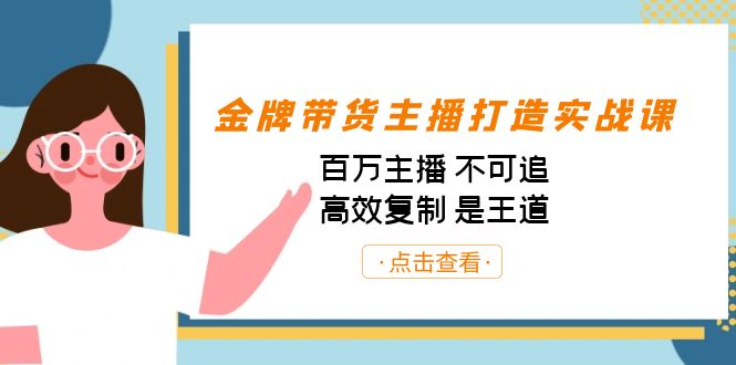 金牌带货主播打造实战课：百万主播 不可追，高效复制 是王道（10节课）-优创项目网