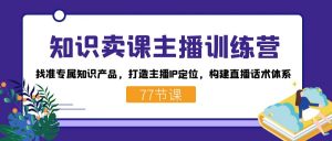 知识卖课主播训练营：找准专属知识产品，打造主播IP定位，构建直播话术体系-优创项目网