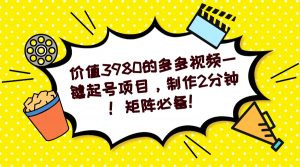多多视频一键起号项目，制作2分钟！矩阵必备！-优创项目网