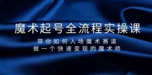 魔术起号全流程实操课，带你如何入场魔术赛道，做一个快速变现的魔术师-优创项目网