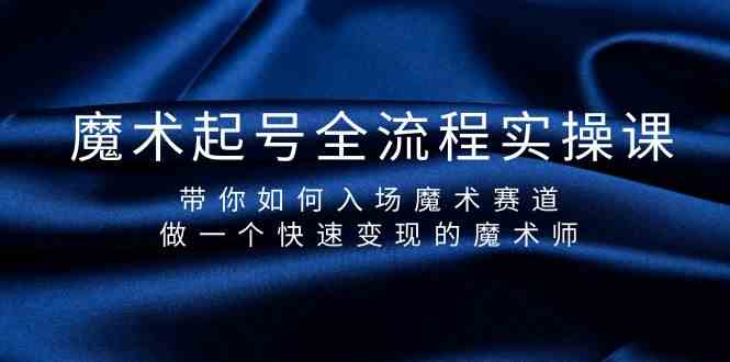 魔术起号全流程实操课，带你如何入场魔术赛道，做一个快速变现的魔术师-优创项目网
