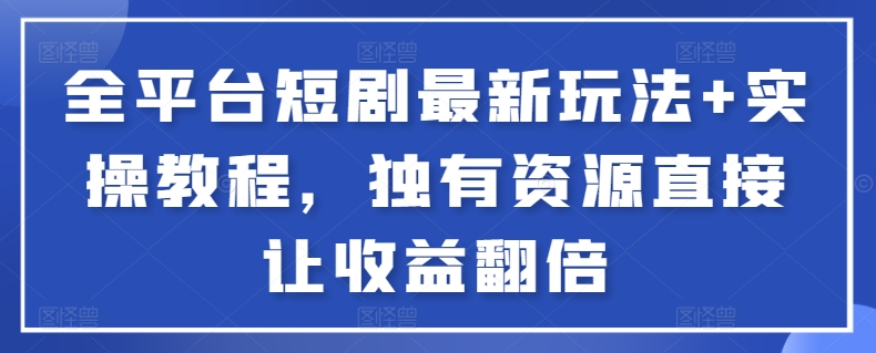 全平台短剧最新玩法+实操教程，独有资源直接让收益翻倍-优创项目网