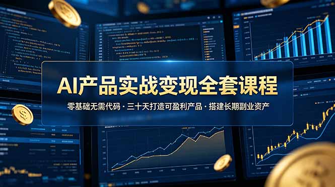 AI产品实战变现全套课程，零基础无需代码，三十天打造可盈利产品搭建长期副业资产-优创项目网