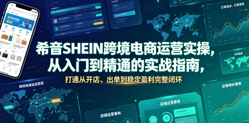 希音SHEIN跨境电商运营实操，从入门到精通的实战指南，打通从开店、出单到稳定盈利完整闭环-优创项目网