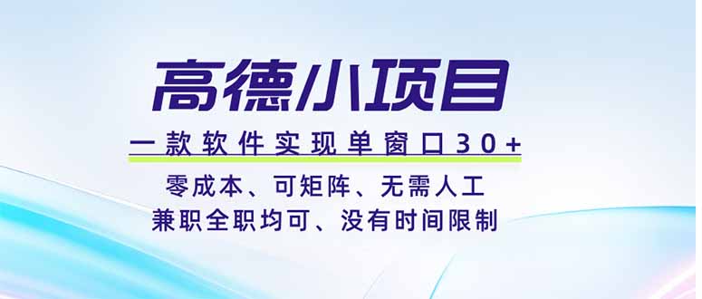 高德小项目，一款软件实现单窗口+、零成本、可矩阵、零人工、兼职全职均可、没有时间限制-优创项目网