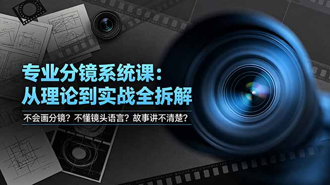 不会画分镜？不懂镜头语言？故事讲不清楚？专业分镜系统课，从理论到实战全拆解！-优创项目网