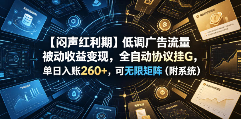 【闷声红利期】低调广告流量被动收益变现，全自动协议挂G，单日入账260+，可无限矩阵(附系统)【揭秘】-优创项目网