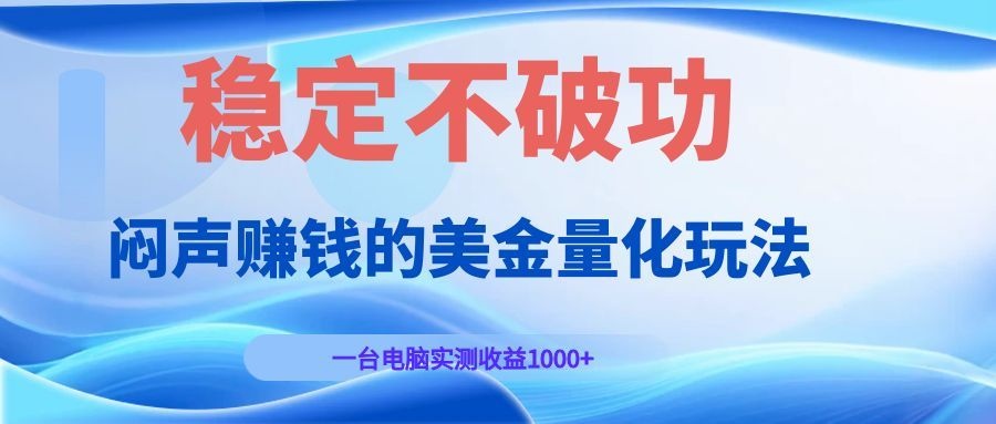 闷声赚钱的美金量化玩法，一台电脑实测收益1000+稳定不破功！-优创项目网