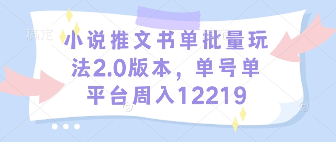 小说推文书单批量玩法2.0版本，单号单平台周入12219-优创项目网