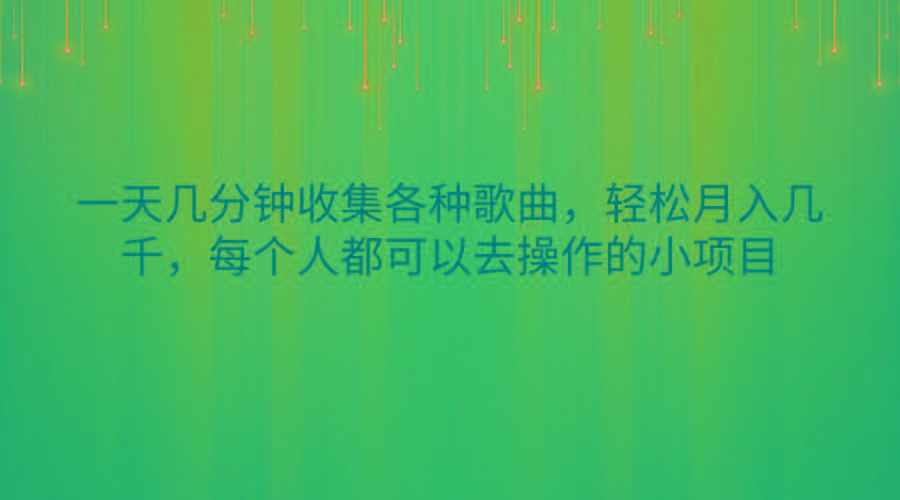 一天几分钟收集各种歌曲，轻松月入几千，每个人都可以去操作的小项目-优创项目网