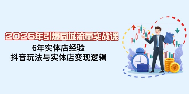 2025年引爆同城流量实战课，6年实体店经验，抖音玩法与实体店变现逻辑-优创项目网