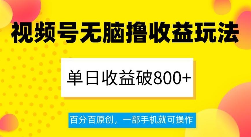 视频号无脑撸收益玩法，单日收益破800+，百分百原创，一部手机就可操作【揭秘】-优创项目网