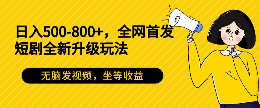 日入500-800+，全网首发短剧全新玩法，无脑发视频，坐等收益-优创项目网