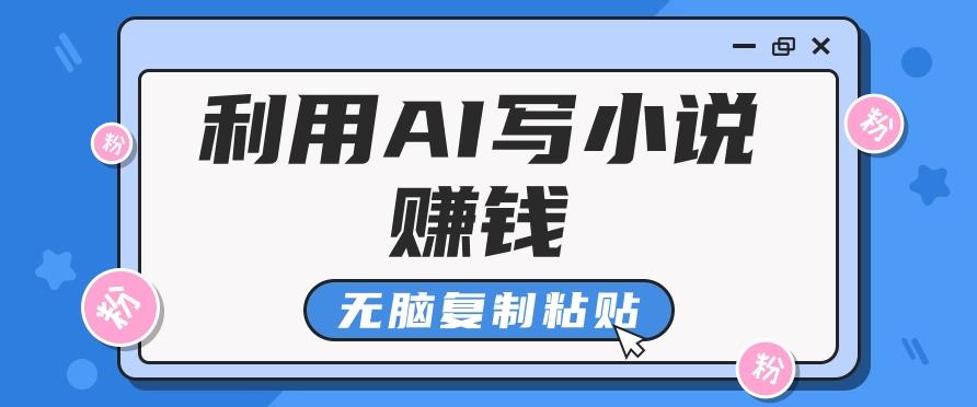 普通人通过AI写小说赚稿费，无脑复制粘贴，单号月入5000＋-优创项目网