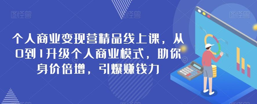 个人商业变现营精品线上课，从0到1升级个人商业模式，助你身价倍增，引爆赚钱力-优创项目网