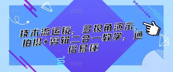 技术流运镜，多视角演示，拍摄+剪辑二合一教学，通俗易懂-优创项目网