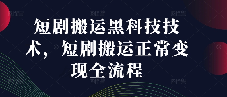 短剧搬运黑科技技术，短剧搬运正常变现全流程-优创项目网