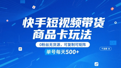 快手短视频带货商品卡玩法，不直播不发视频，0粉丝无货源，可复制可矩阵，单号每天1-5张-优创项目网