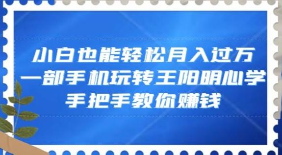小白也能轻松月入过万，一部手机玩转王阳明心学，手把手教你赚钱【揭秘】-优创项目网