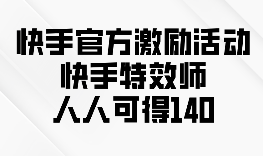 快手官方激励活动-快手特效师，人人可得140-优创项目网