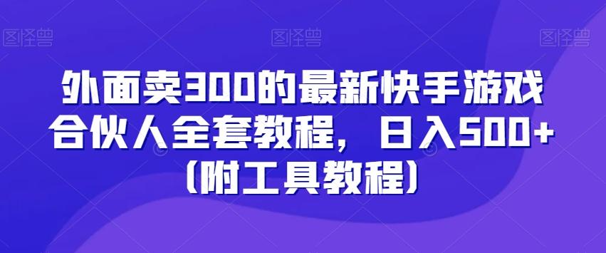 外面卖300的最新快手游戏合伙人全套教程，日入500+（附工具教程）-优创项目网