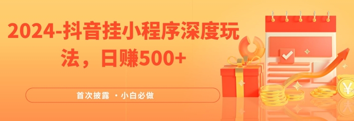 2024全网首次披露，抖音挂小程序深度玩法，日赚500+，简单、稳定，带渠道收入，小白必做【揭秘】-优创项目网