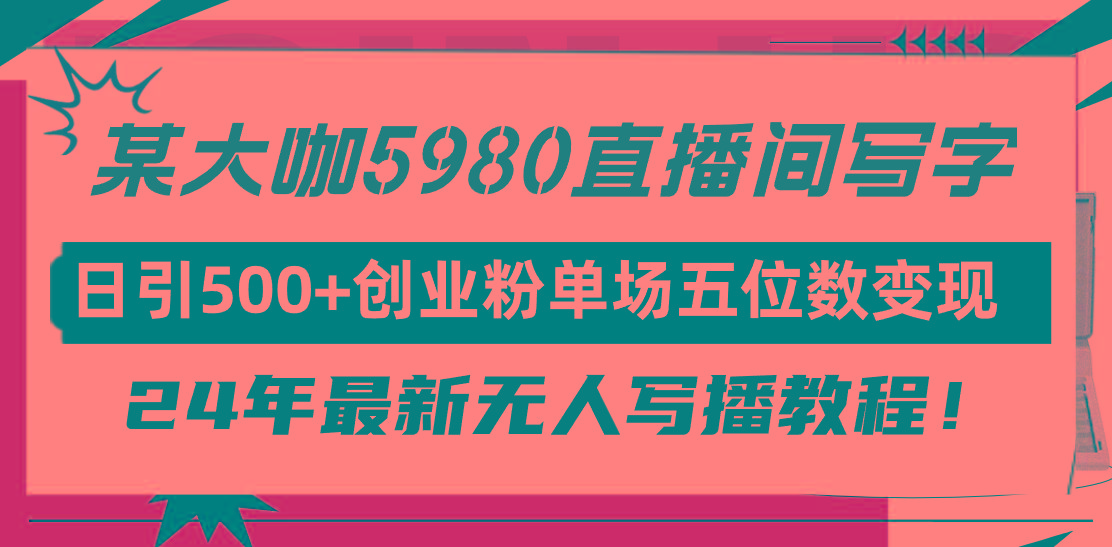 (9416期)直播间写写字日引500+创业粉，24年最新无人写播教程！单场五位数变现-优创项目网