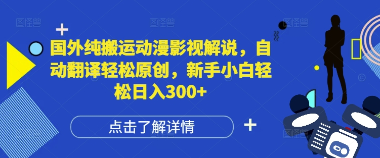 国外纯搬运动漫影视解说，自动翻译轻松原创，新手小白轻松日入300+【揭秘】-优创项目网