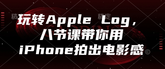 玩转Apple Log，八节课带你用iPhone拍出电影感-优创项目网