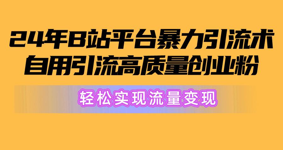 2024年B站平台暴力引流术，自用引流高质量创业粉，轻松实现流量变现！-优创项目网