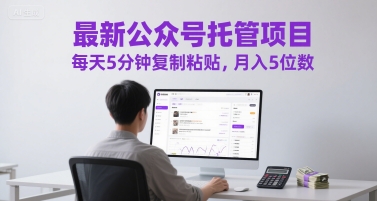最新公众号托管项目，每天5分钟复制粘贴，月入5位数【揭秘】-优创项目网