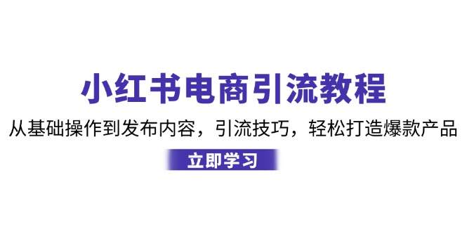 小红书电商引流教程：从基础操作到发布内容，引流技巧，轻松打造爆款产品-优创项目网