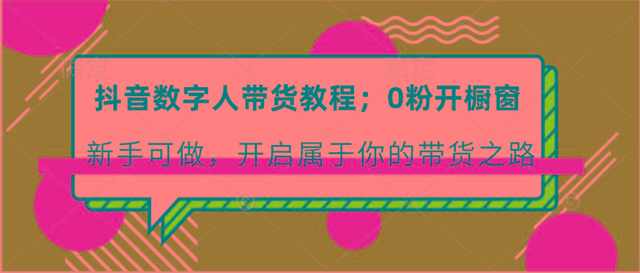 抖音数字人带货教程：0粉开橱窗 新手可做 开启属于你的带货之路-优创项目网