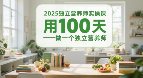 2025独立营养师实操课，用100天做一个独立营养师-优创项目网