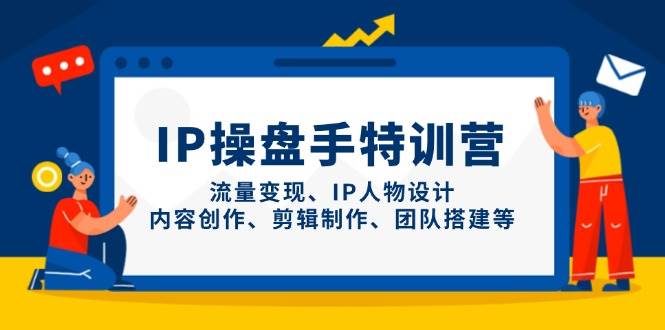 IP流量操盘手线上训练营，流量变现、IP人物设计、内容创作、剪辑、团队搭建等(更新)-优创项目网