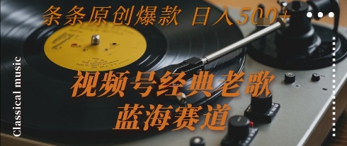 视频号经典老歌，蓝海赛道，日入5张+ 条条原创爆款【揭秘】-优创项目网