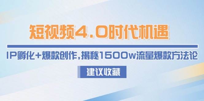 短视频4.0时代机遇：IP孵化+爆款创作，揭秘1500w流量爆款方法论-优创项目网
