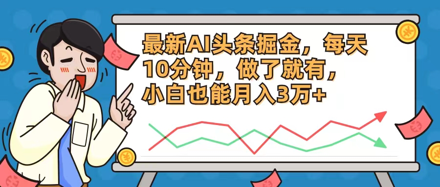 最新AI头条掘金，每天10分钟，做了就有，小白也能月入3万+-优创项目网