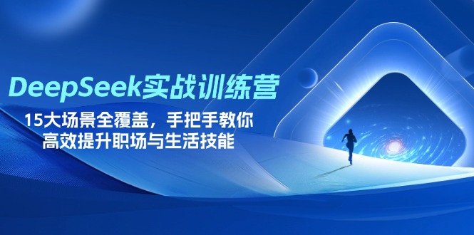 DeepSeek实战训练营，15大场景全覆盖，手把手教你高效提升职场与生活技能-优创项目网