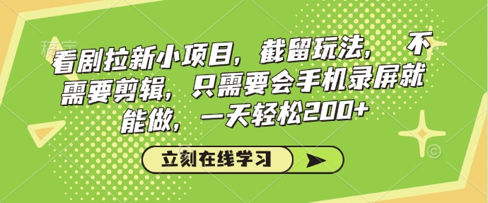 看剧拉新小项目，截留玩法， 不需要剪辑，只需要会手机录屏就能做，一天轻松200+-优创项目网