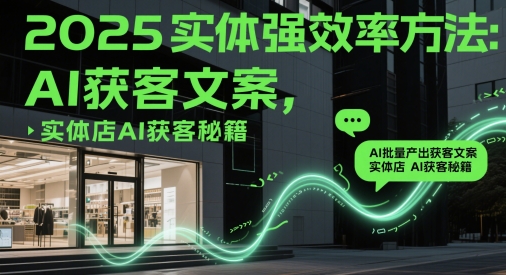 2025实体强效率方法：AI批量产出获客文案，实体店AI获客秘籍-优创项目网
