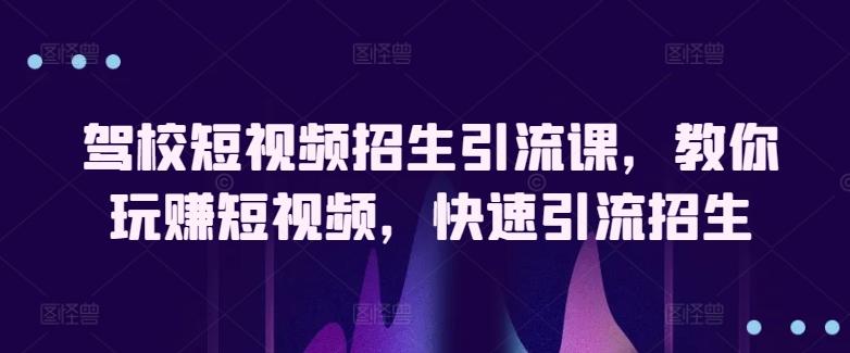 驾校短视频招生引流课，教你玩赚短视频，快速引流招生-优创项目网