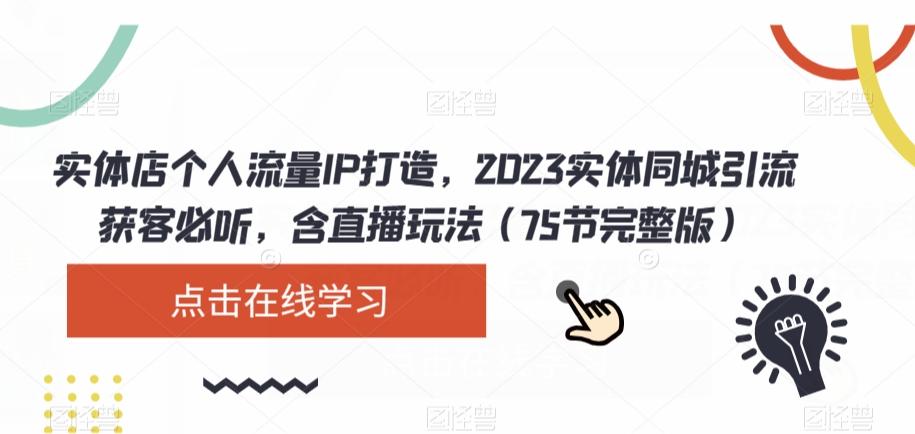 实体店个人流量IP打造，2023实体同城引流获客必听，含直播玩法（75节完整版）-优创项目网